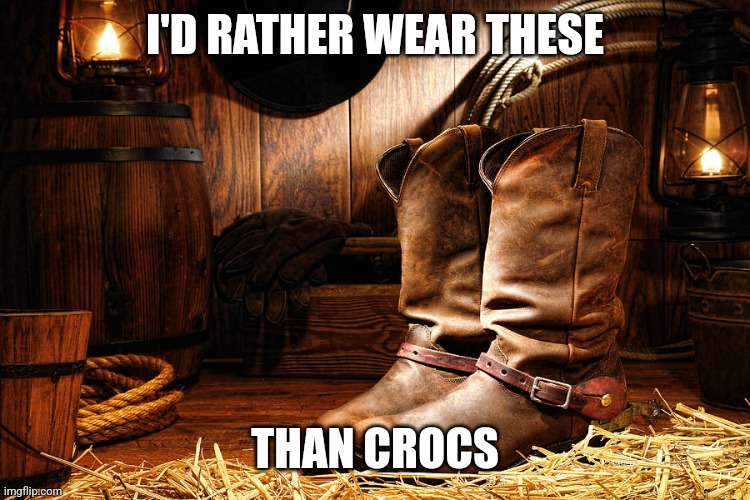 Seriously,  crocs suck | I'D RATHER WEAR THESE; THAN CROCS | image tagged in cowboy boots,memes,crocs | made w/ Imgflip meme maker