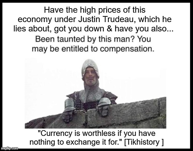 Have the high prices of this economy under Justin Trudeau, which he lies about, got you down & have you also... "Currency is worthless if you have nothing to exchange it for." [Tikhistory ] | made w/ Imgflip meme maker