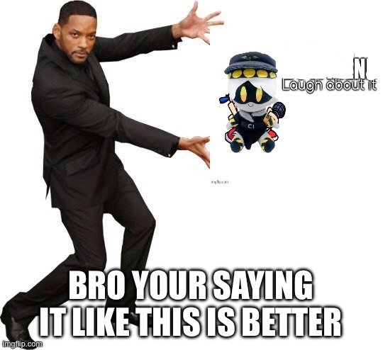 Tada Will smith | BRO YOUR SAYING IT LIKE THIS IS BETTER | image tagged in tada will smith | made w/ Imgflip meme maker
