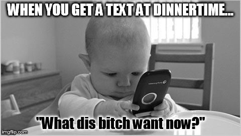 Text At Dinnertime | WHEN YOU GET A TEXT AT DINNERTIME... "What dis b**ch want now?" | image tagged in memes,funny,baby | made w/ Imgflip meme maker