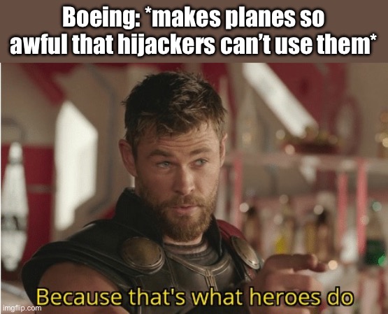 No more 9/11’s | Boeing: *makes planes so awful that hijackers can’t use them* | image tagged in that s what heroes do | made w/ Imgflip meme maker