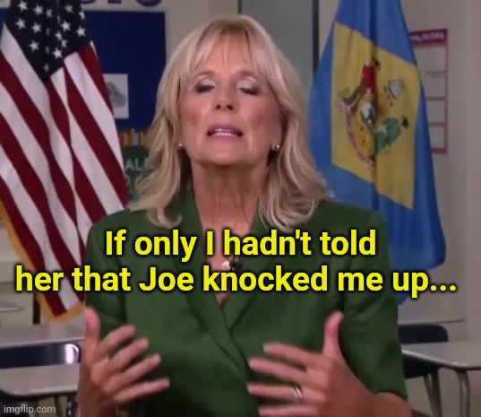 Jill Biden | If only I hadn't told her that Joe knocked me up... | image tagged in jill biden | made w/ Imgflip meme maker