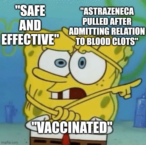 Duh | "ASTRAZENECA PULLED AFTER ADMITTING RELATION TO BLOOD CLOTS"; "SAFE AND EFFECTIVE"; "VACCINATED" | image tagged in confused spongebob | made w/ Imgflip meme maker