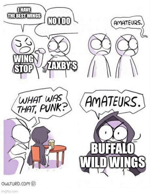 Buffalo Wild Wings is GOATED | I HAVE THE BEST WINGS; NO I DO; WING STOP; ZAXBY’S; BUFFALO WILD WINGS | image tagged in amateurs,buffalo wild wings,so true | made w/ Imgflip meme maker