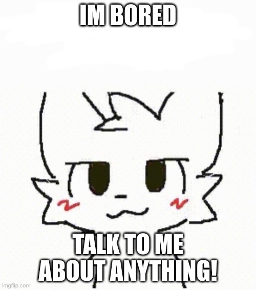 i am soooooo bored | IM BORED; TALK TO ME ABOUT ANYTHING! | image tagged in boy kisser furry | made w/ Imgflip meme maker