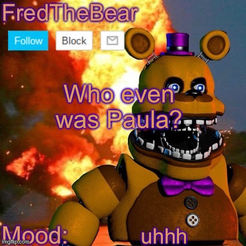 Fredbear announcement template | Who even was Paula? uhhh | image tagged in fredbear announcement template | made w/ Imgflip meme maker