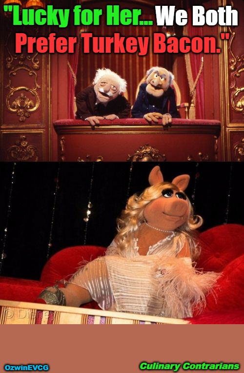 Culinary Contrarians | We Both; "Lucky for Her... Prefer Turkey Bacon."; Culinary Contrarians; OzwinEVCG | image tagged in statler,waldorf,piggy,dark,muppets,food | made w/ Imgflip meme maker