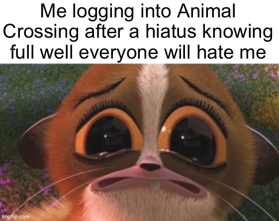 crying mort | Me logging into Animal Crossing after a hiatus knowing full well everyone will hate me | image tagged in crying mort | made w/ Imgflip meme maker