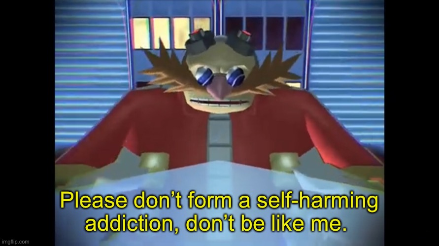 Please don’t form a x addiction, don’t be like me | Please don’t form a self-harming addiction, don’t be like me. | image tagged in please don t form a x addiction don t be like me | made w/ Imgflip meme maker