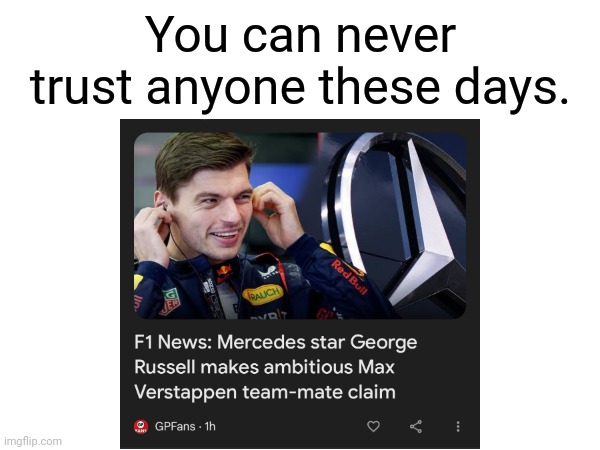 Not happening | You can never trust anyone these days. | image tagged in f1,formula 1,mercedes,red bull | made w/ Imgflip meme maker