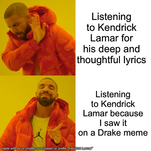 Drake Hotline Bling | Listening to Kendrick Lamar for his deep and thoughtful lyrics; Listening to Kendrick Lamar because I saw it on a Drake meme | image tagged in memes,drake hotline bling | made w/ Imgflip meme maker