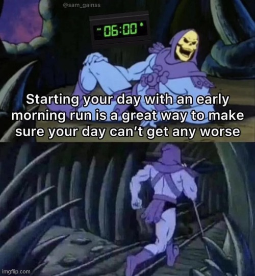 image tagged in running,early,morning,day,worse | made w/ Imgflip meme maker