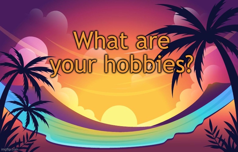Trez (Summer) | What are your hobbies? | image tagged in trez summer | made w/ Imgflip meme maker