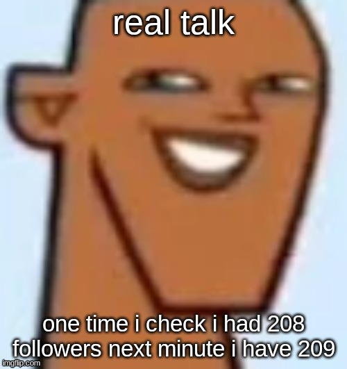 justin | real talk; one time i check i had 208 followers next minute i have 209 | image tagged in justin | made w/ Imgflip meme maker