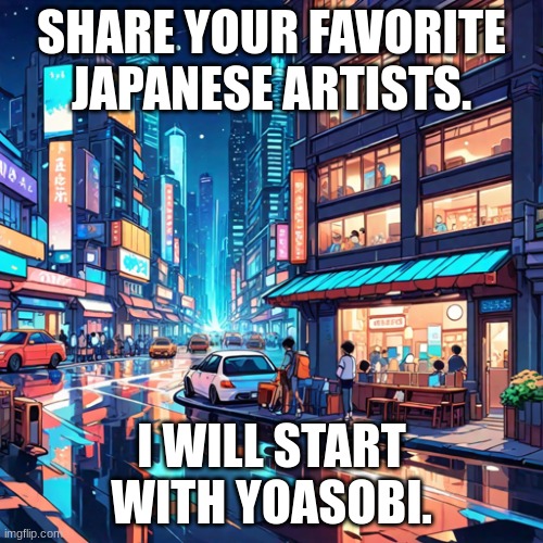 :3 let me know in the comments! | SHARE YOUR FAVORITE JAPANESE ARTISTS. I WILL START WITH YOASOBI. | image tagged in what do u think,ideas | made w/ Imgflip meme maker