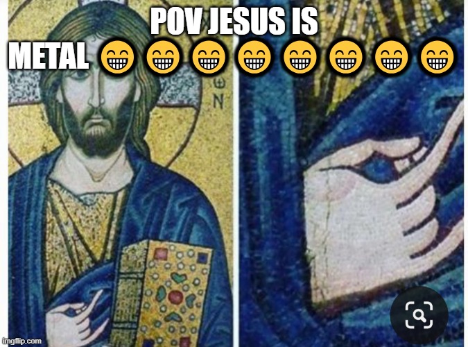 Jesus is awesome ?? | POV JESUS IS METAL 😁😁😁😁😁😁😁😁 | image tagged in jesus,love wins,yup | made w/ Imgflip meme maker