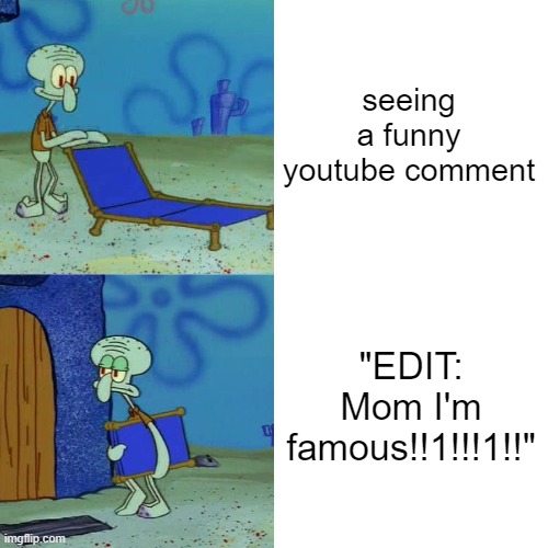 Squidward chair | seeing a funny youtube comment; "EDIT: Mom I'm famous!!1!!!1!!" | image tagged in squidward chair | made w/ Imgflip meme maker