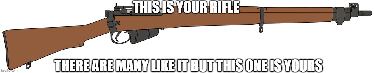 Lee-Enfield No.4 Mk I | THIS IS YOUR RIFLE; THERE ARE MANY LIKE IT BUT THIS ONE IS YOURS | image tagged in lee-enfield no 4 mk i | made w/ Imgflip meme maker