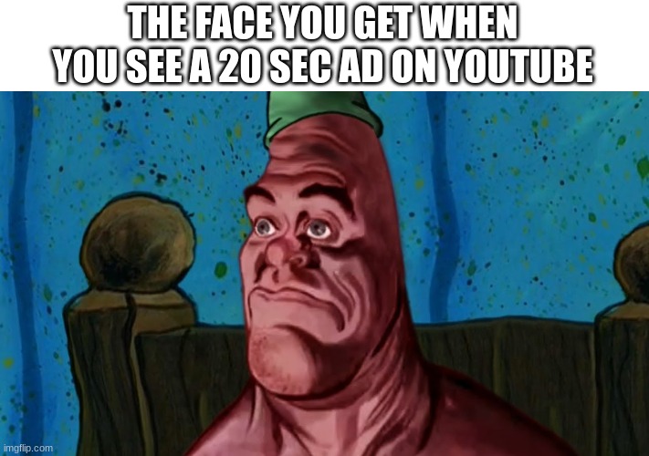 relatable | THE FACE YOU GET WHEN YOU SEE A 20 SEC AD ON YOUTUBE | image tagged in patrick 3 am,funny,relatable | made w/ Imgflip meme maker