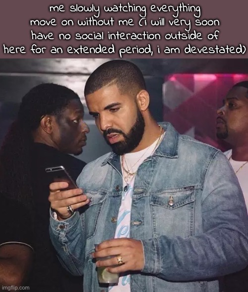 i had a perfectly fine day then boom, miserable thoughts | me slowly watching everything move on without me (i will very soon have no social interaction outside of here for an extended period, i am devestated) | image tagged in should i take a break | made w/ Imgflip meme maker