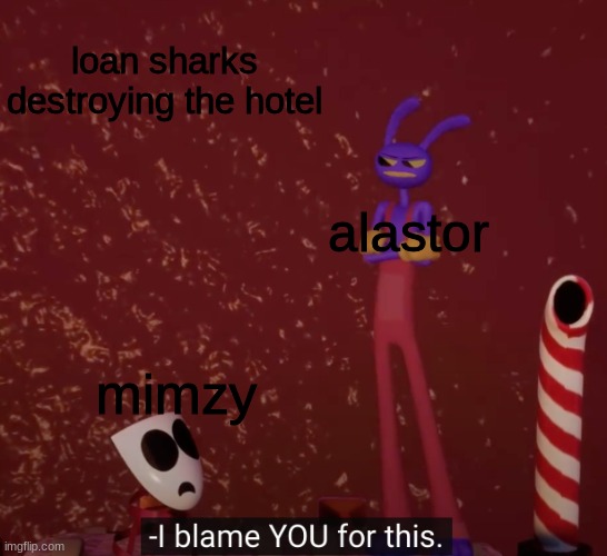 Bro really said "bye bitch" | loan sharks destroying the hotel; alastor; mimzy | image tagged in tadc i blame you for this,alastor hazbin hotel | made w/ Imgflip meme maker
