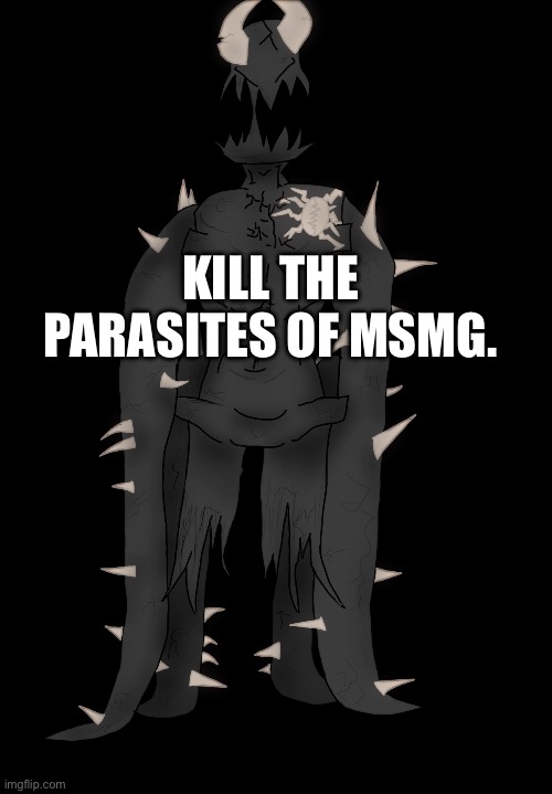 Spike The Anomaly | KILL THE PARASITES OF MSMG. | image tagged in spike the anomaly | made w/ Imgflip meme maker