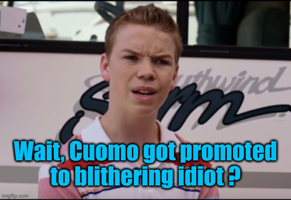 You Guys are Getting Paid | Wait, Cuomo got promoted to blithering idiot ? | image tagged in you guys are getting paid | made w/ Imgflip meme maker