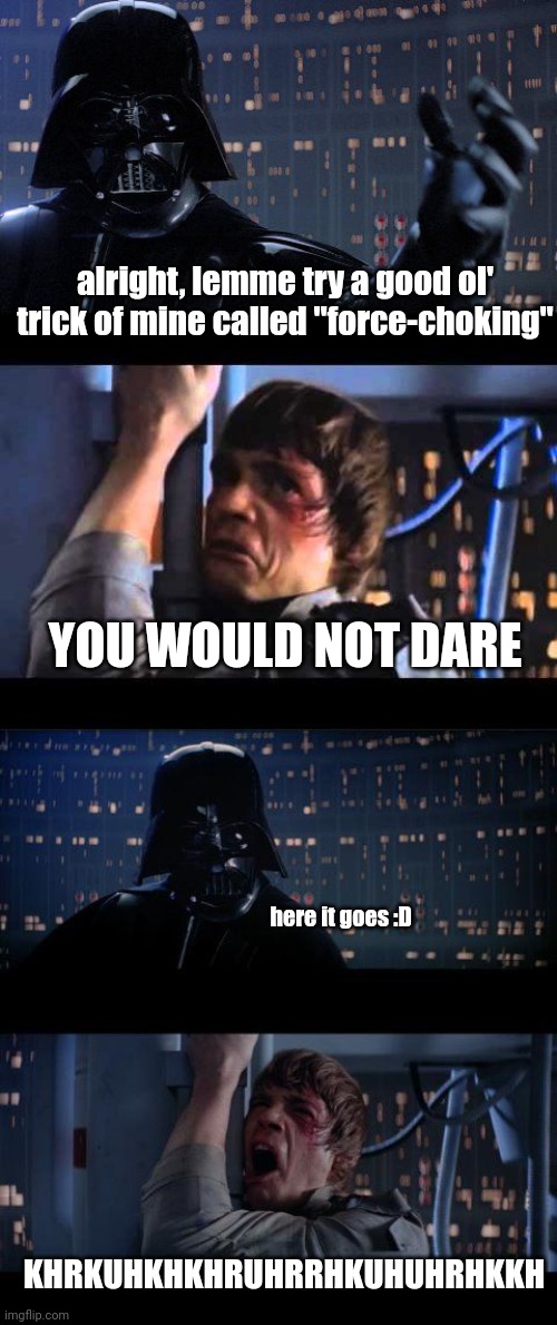 dumb meeeeeme | alright, lemme try a good ol' trick of mine called "force-choking"; YOU WOULD NOT DARE; here it goes :D; KHRKUHKHKHRUHRRHKUHUHRHKKH | image tagged in darth vader no extended | made w/ Imgflip meme maker