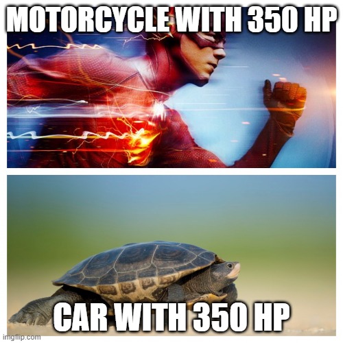 fast vs slow | MOTORCYCLE WITH 350 HP; CAR WITH 350 HP | image tagged in fast vs slow | made w/ Imgflip meme maker