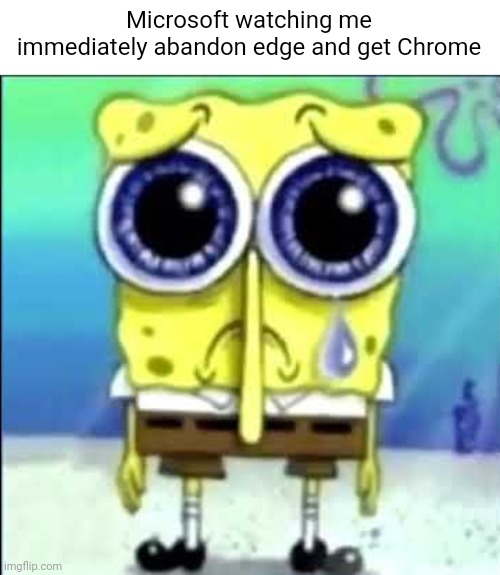 *a sad song in the world's smallest violin* | Microsoft watching me immediately abandon edge and get Chrome | image tagged in sad spongebob | made w/ Imgflip meme maker