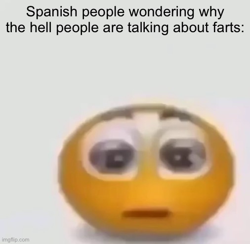 no comment | Spanish people wondering why the hell people are talking about farts: | image tagged in holy moly emoji stare,dive | made w/ Imgflip meme maker