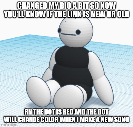 Autistic bean baby | CHANGED MY BIO A BIT SO NOW YOU'LL KNOW IF THE LINK IS NEW OR OLD; RN THE DOT IS RED AND THE DOT WILL CHANGE COLOR WHEN I MAKE A NEW SONG | image tagged in autistic bean baby | made w/ Imgflip meme maker