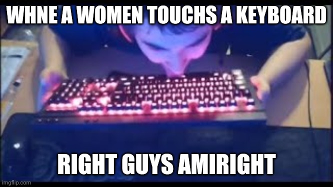 only ogs would get it | WHNE A WOMEN TOUCHS A KEYBOARD; RIGHT GUYS AMIRIGHT | image tagged in kurumi licking his keyboard,advice,funny because it's true | made w/ Imgflip meme maker
