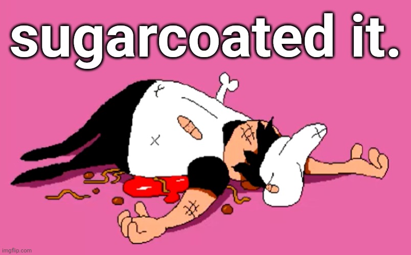 peppino sugarcoated it | sugarcoated it. | image tagged in peppino sugarcoated it | made w/ Imgflip meme maker