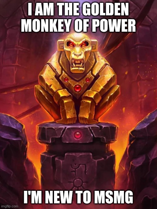 Golden Monkey Idol | I AM THE GOLDEN MONKEY OF POWER I'M NEW TO MSMG | image tagged in golden monkey idol | made w/ Imgflip meme maker