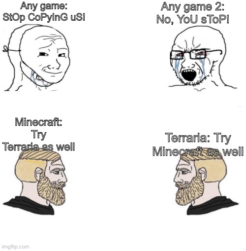 True | Any game: StOp CoPyInG uS! Any game 2: No, YoU sToP! Minecraft: Try Terraria as well; Terraria: Try Minecraft as well | image tagged in based vs cringe | made w/ Imgflip meme maker