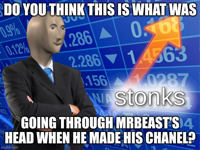 stonks | DO YOU THINK THIS IS WHAT WAS; GOING THROUGH MRBEAST'S HEAD WHEN HE MADE HIS CHANEL? | image tagged in stonks | made w/ Imgflip meme maker