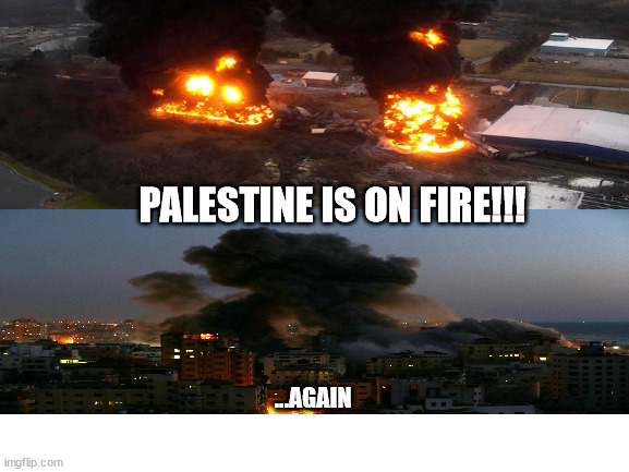 Which one? | PALESTINE IS ON FIRE!!! ...AGAIN | image tagged in blank white template,palestine,east palestine | made w/ Imgflip meme maker