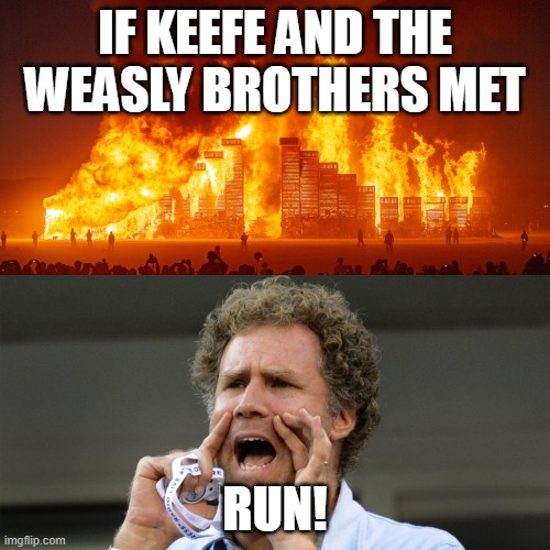 Kotlc | IF KEEFE AND THE WEASLY BROTHERS MET; RUN! | image tagged in burning world will ferrel shouting | made w/ Imgflip meme maker