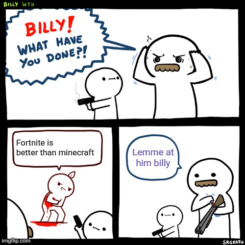 If you like fortnite better your next. | Fortnite is better than minecraft; Lemme at him billy | image tagged in billy what have you done | made w/ Imgflip meme maker