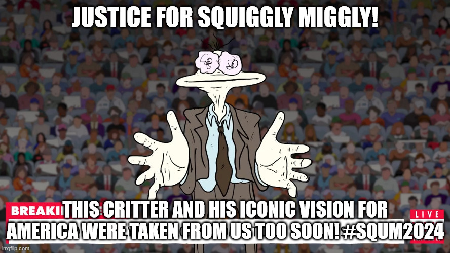 #ROBBED KING #SQUM2024 | JUSTICE FOR SQUIGGLY MIGGLY! THIS CRITTER AND HIS ICONIC VISION FOR AMERICA WERE TAKEN FROM US TOO SOON! #SQUM2024 | image tagged in smiling friends | made w/ Imgflip meme maker