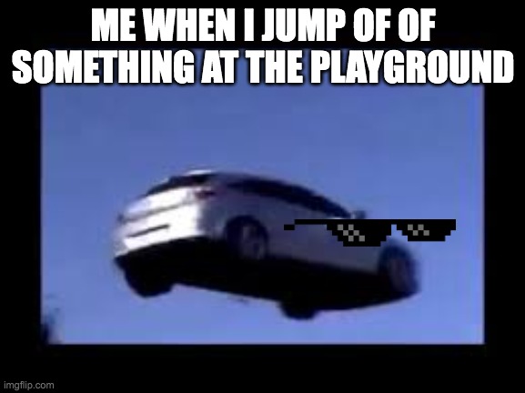 flying car | ME WHEN I JUMP OF OF SOMETHING AT THE PLAYGROUND | image tagged in flying car | made w/ Imgflip meme maker