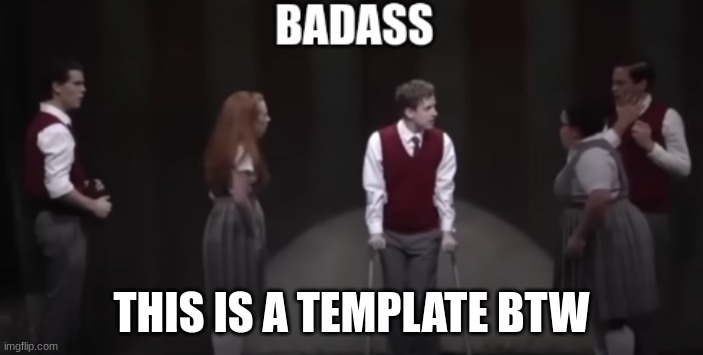 new template | THIS IS A TEMPLATE BTW | image tagged in ricky rtc badass,musicals | made w/ Imgflip meme maker