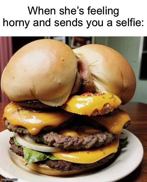 Selfie | When she’s feeling horny and sends you a selfie: | image tagged in selfie | made w/ Imgflip meme maker