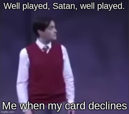 New template | Me when my card declines | image tagged in noel rtc well played satan well played,satan | made w/ Imgflip meme maker