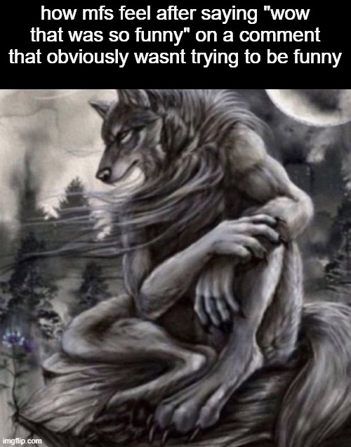 Alpha wolf | how mfs feel after saying "wow that was so funny" on a comment that obviously wasnt trying to be funny | image tagged in alpha wolf | made w/ Imgflip meme maker