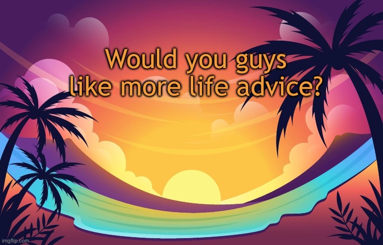 Trez (Summer) | Would you guys like more life advice? | image tagged in trez summer | made w/ Imgflip meme maker