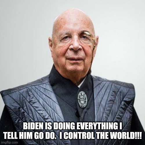 Klaus Schwab | BIDEN IS DOING EVERYTHING I TELL HIM GO DO.  I CONTROL THE WORLD!!! | image tagged in klaus schwab | made w/ Imgflip meme maker