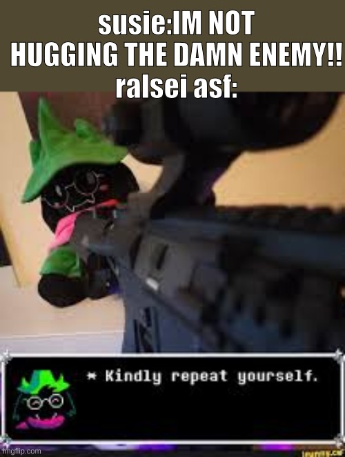 ralsei is triggered | susie:IM NOT HUGGING THE DAMN ENEMY!!
ralsei asf: | image tagged in deltarune,fluffyboi | made w/ Imgflip meme maker