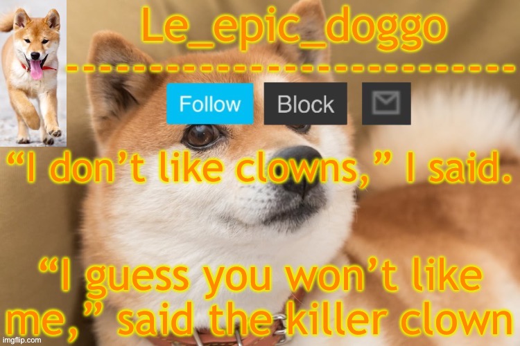 epic doggo's temp back in old fashion | “I don’t like clowns,” I said. “I guess you won’t like me,” said the killer clown | image tagged in epic doggo's temp back in old fashion | made w/ Imgflip meme maker